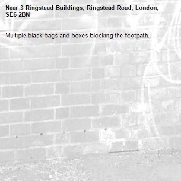 Multiple black bags and boxes blocking the footpath.-3 Ringstead Buildings, Ringstead Road, London, SE6 2BN