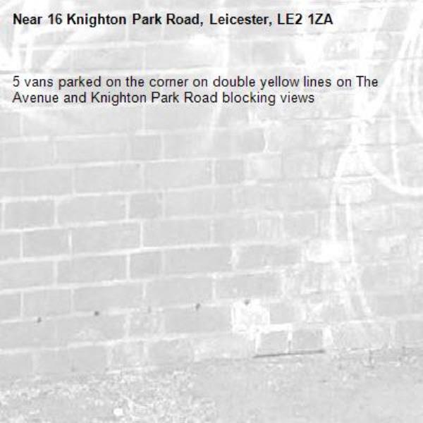 5 vans parked on the corner on double yellow lines on The Avenue and Knighton Park Road blocking views -16 Knighton Park Road, Leicester, LE2 1ZA
