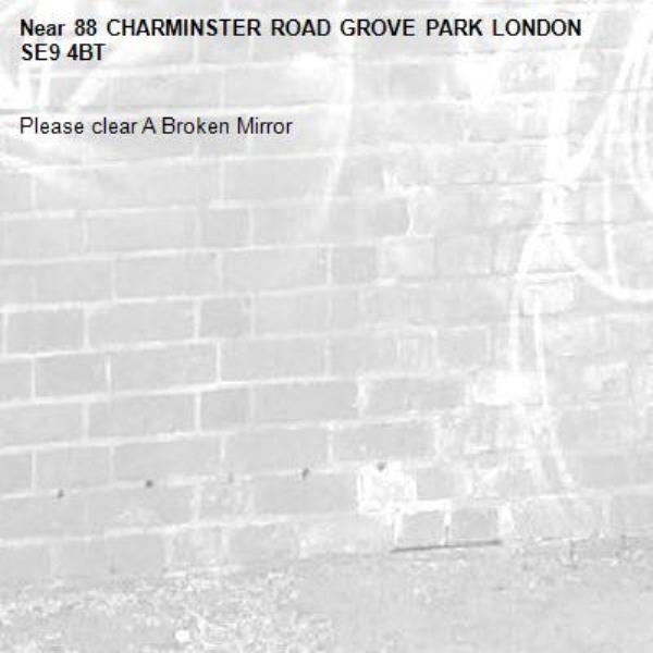 Please clear A Broken Mirror
-88 CHARMINSTER ROAD GROVE PARK LONDON SE9 4BT