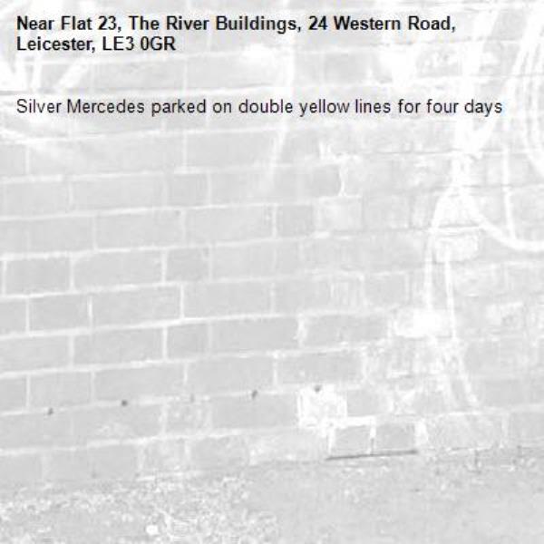 Silver Mercedes parked on double yellow lines for four days-Flat 23, The River Buildings, 24 Western Road, Leicester, LE3 0GR
