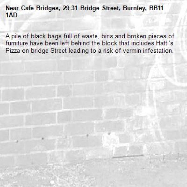 A pile of black bags full of waste, bins and broken pieces of furniture have been left behind the block that includes Hatti's Pizza on bridge Street leading to a risk of vermin infestation.-Cafe Bridges, 29-31 Bridge Street, Burnley, BB11 1AD