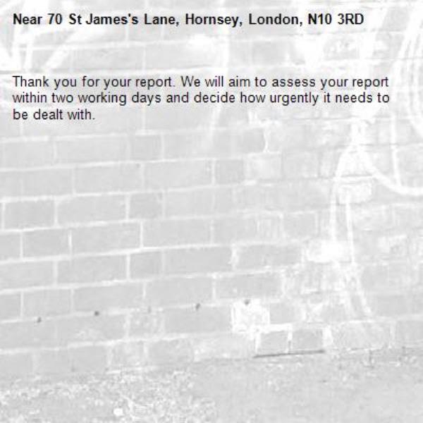Thank you for your report. We will aim to assess your report within two working days and decide how urgently it needs to be dealt with.-70 St James's Lane, Hornsey, London, N10 3RD