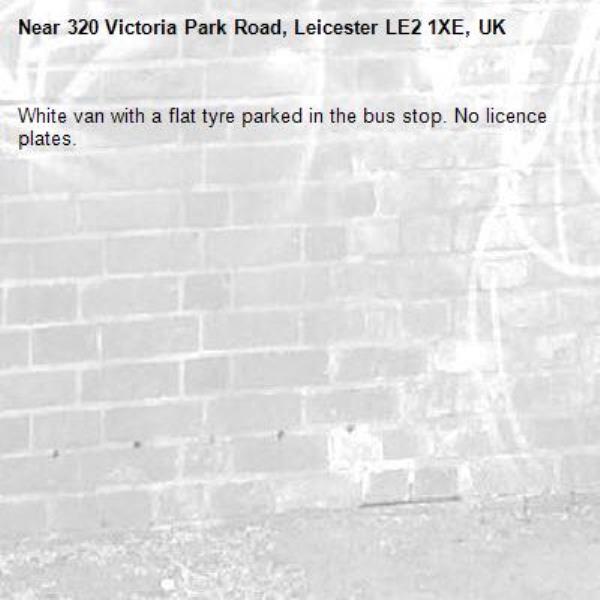 White van with a flat tyre parked in the bus stop. No licence plates.-320 Victoria Park Road, Leicester LE2 1XE, UK