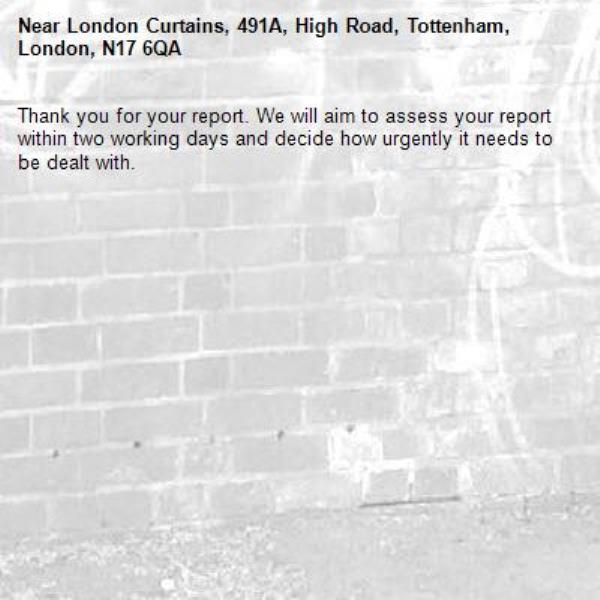 Thank you for your report. We will aim to assess your report within two working days and decide how urgently it needs to be dealt with.-London Curtains, 491A, High Road, Tottenham, London, N17 6QA