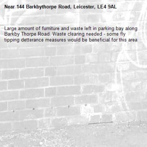 Large amount of furniture and waste left in parking bay along Barkby Thorpe Road. Waste clearing needed - some fly tipping detterance measures would be beneficial for this area-144 Barkbythorpe Road, Leicester, LE4 9AL