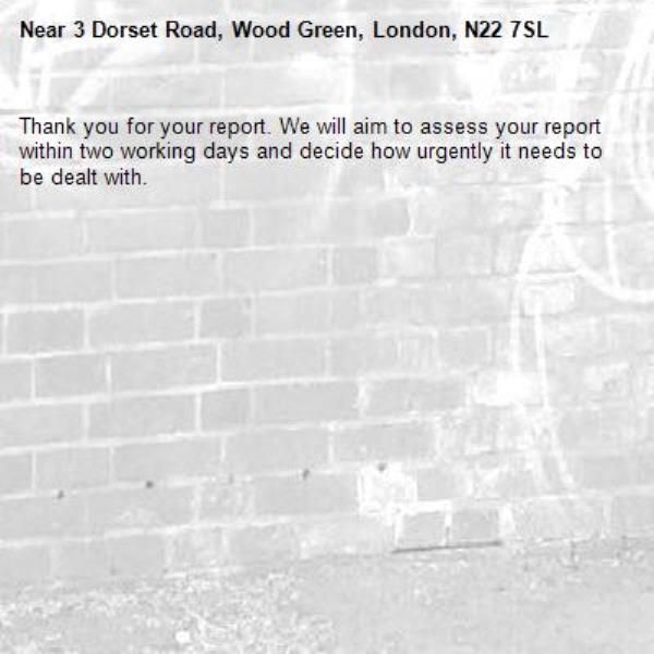 Thank you for your report. We will aim to assess your report within two working days and decide how urgently it needs to be dealt with.-3 Dorset Road, Wood Green, London, N22 7SL