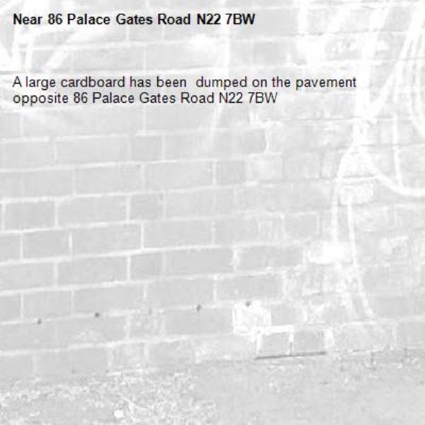 A large cardboard has been  dumped on the pavement opposite 86 Palace Gates Road N22 7BW -86 Palace Gates Road N22 7BW 