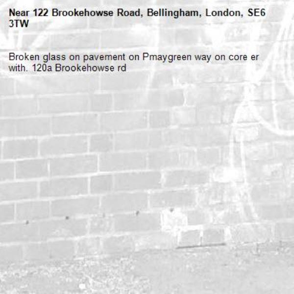Broken glass on pavement on Pmaygreen way on core er with. 120a Brookehowse rd-122 Brookehowse Road, Bellingham, London, SE6 3TW