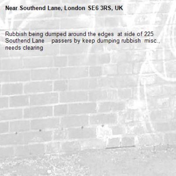 Rubbish being dumped around the edges  at side of 225 Southend Lane    passers by keep dumping rubbish  misc.,  needs clearing  -Southend Lane, London SE6 3RS, UK