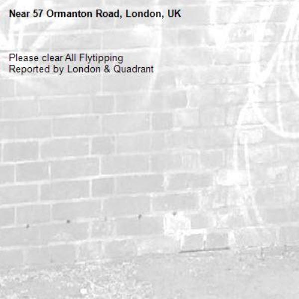 Please clear All Flytipping
Reported by London &amp; Quadrant-57 Ormanton Road, London, UK
