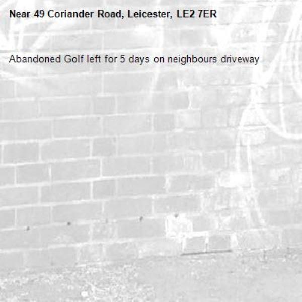 Abandoned Golf left for 5 days on neighbours driveway-49 Coriander Road, Leicester, LE2 7ER
