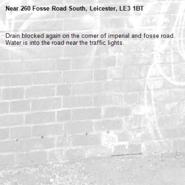 Drain blocked again on the corner of imperial and fosse road. Water is into the road near the traffic lights. -260 Fosse Road South, Leicester, LE3 1BT