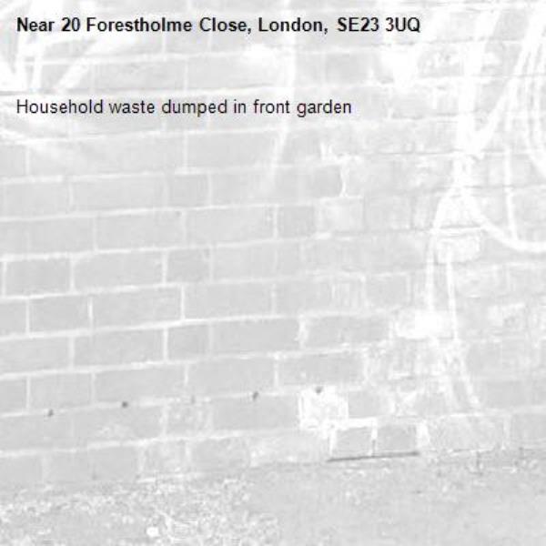 Household waste dumped in front garden -20 Forestholme Close, London, SE23 3UQ