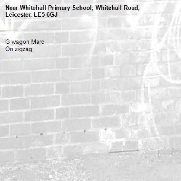 
G wagon Merc 
On zigzag -Whitehall Primary School, Whitehall Road, Leicester, LE5 6GJ