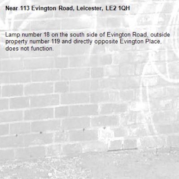 Lamp number 18 on the south side of Evington Road, outside property number 119 and directly opposite Evington Place, does not function.-113 Evington Road, Leicester, LE2 1QH