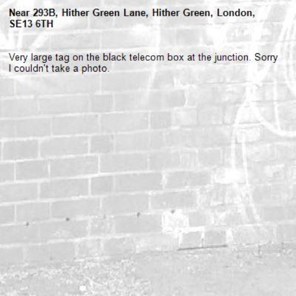 Very large tag on the black telecom box at the junction. Sorry I couldn't take a photo.-293B, Hither Green Lane, Hither Green, London, SE13 6TH