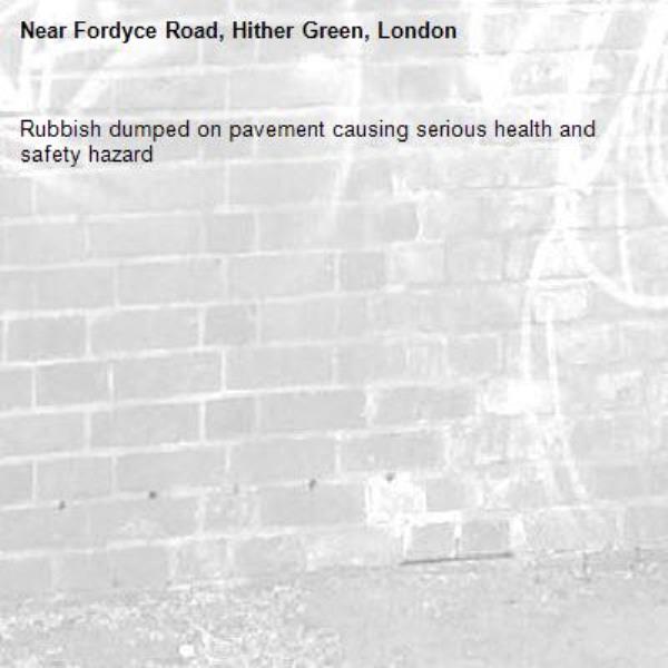 Rubbish dumped on pavement causing serious health and safety hazard -Fordyce Road, Hither Green, London