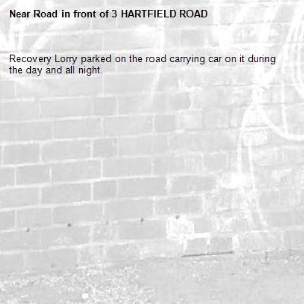 Recovery Lorry parked on the road carrying car on it during the day and all night.
Vehicle registration is PN61BLJ.-Road in front of 3 HARTFIELD ROAD