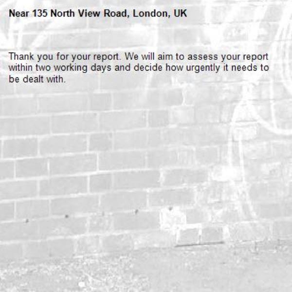 Thank you for your report. We will aim to assess your report within two working days and decide how urgently it needs to be dealt with.-135 North View Road, London, UK