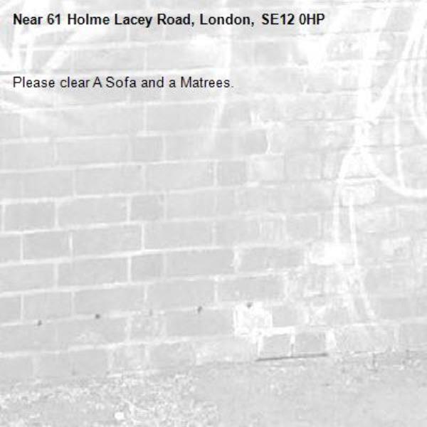 Please clear A Sofa and a Matrees.
-61 Holme Lacey Road, London, SE12 0HP