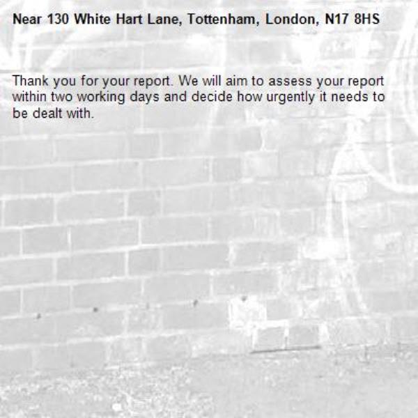 Thank you for your report. We will aim to assess your report within two working days and decide how urgently it needs to be dealt with.-130 White Hart Lane, Tottenham, London, N17 8HS