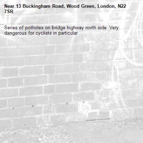 Series of potholes on bridge highway north side. Very dangerous for cyclists in particular-13 Buckingham Road, Wood Green, London, N22 7SR