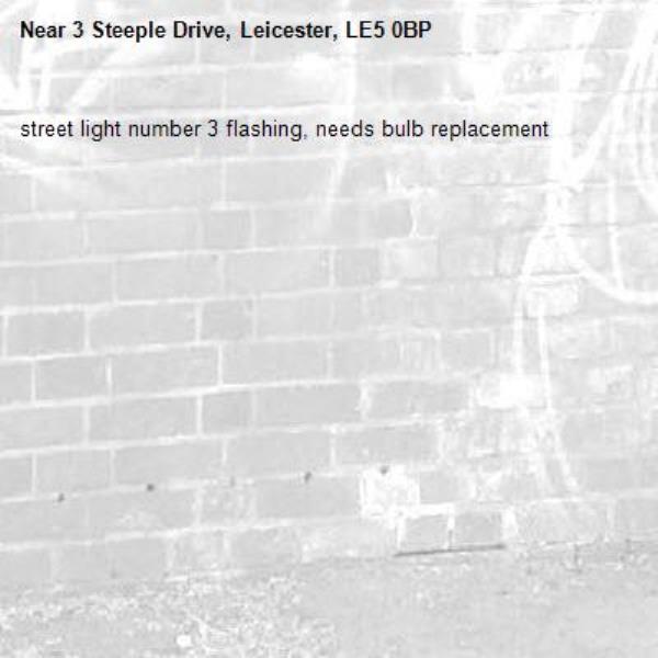 street light number 3 flashing, needs bulb replacement -3 Steeple Drive, Leicester, LE5 0BP