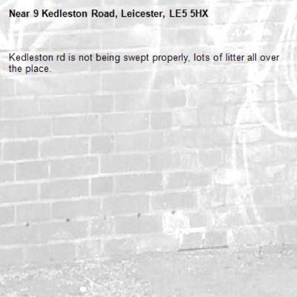 Kedleston rd is not being swept properly, lots of litter all over the place. -9 Kedleston Road, Leicester, LE5 5HX