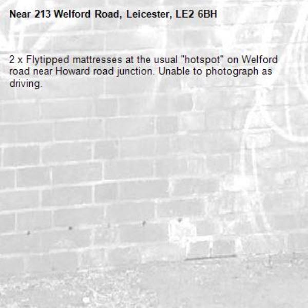 2 x Flytipped mattresses at the usual &quot;hotspot&quot; on Welford road near Howard road junction. Unable to photograph as driving.-213 Welford Road, Leicester, LE2 6BH