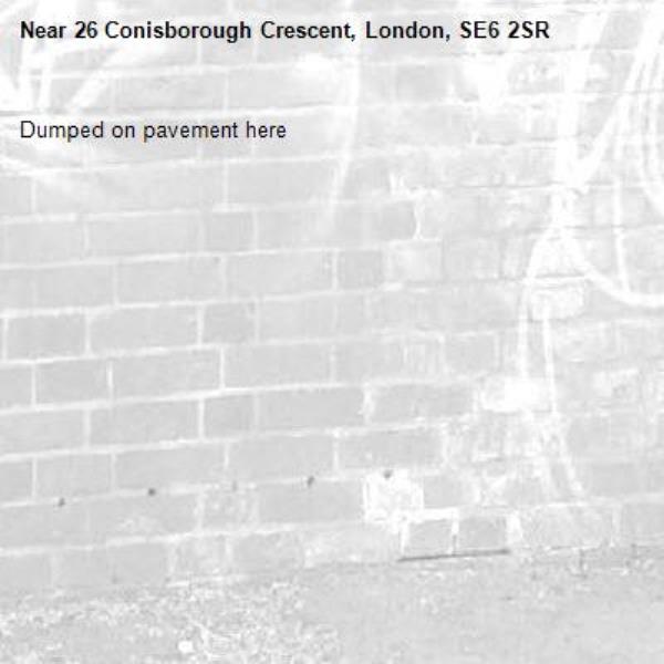 Dumped on pavement here -26 Conisborough Crescent, London, SE6 2SR