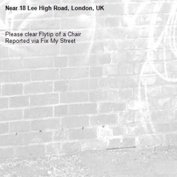 Please clear Flytip of a Chair
Reported via Fix My Street-18 Lee High Road, London, UK