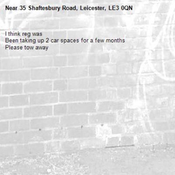 I think reg was 
Been taking up 2 car spaces for a few months
Please tow away-35 Shaftesbury Road, Leicester, LE3 0QN