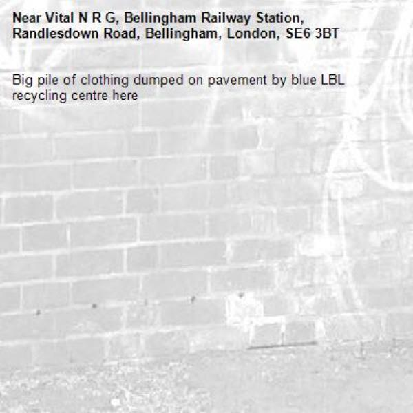 Big pile of clothing dumped on pavement by blue LBL recycling centre here -Vital N R G, Bellingham Railway Station, Randlesdown Road, Bellingham, London, SE6 3BT