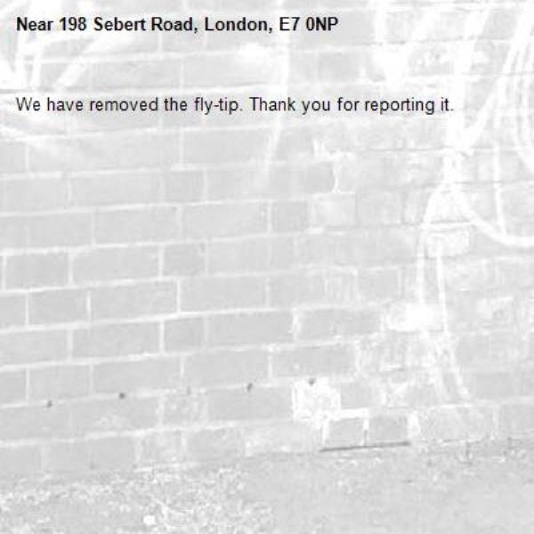 We have removed the fly-tip. Thank you for reporting it.-198 Sebert Road, London, E7 0NP