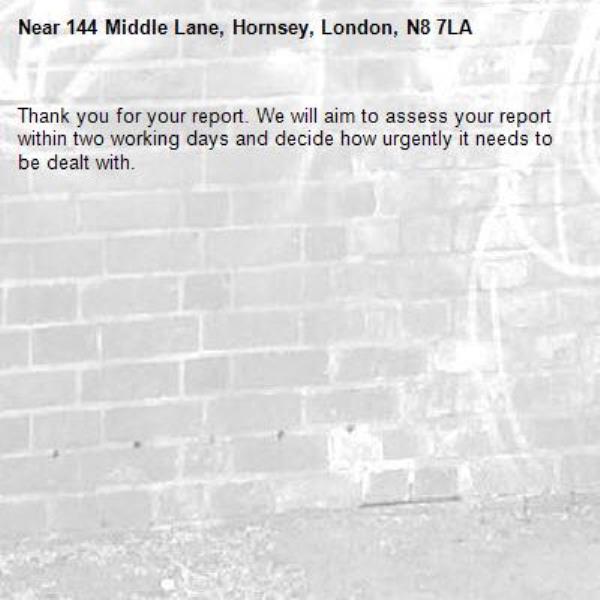 Thank you for your report. We will aim to assess your report within two working days and decide how urgently it needs to be dealt with.-144 Middle Lane, Hornsey, London, N8 7LA