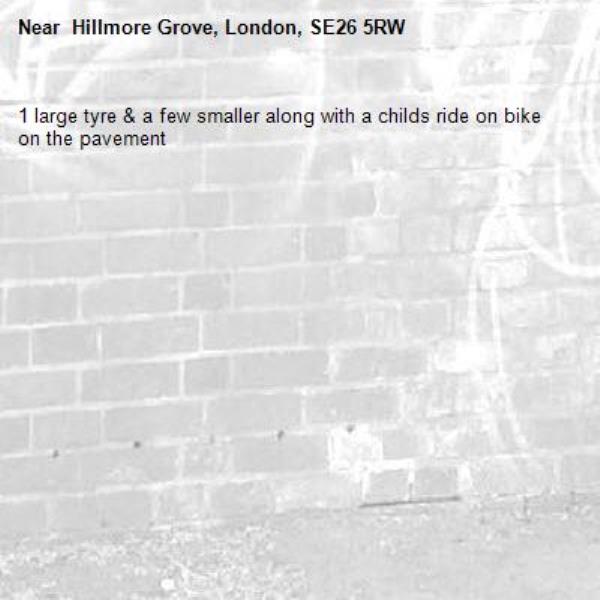 1 large tyre & a few smaller along with a childs ride on bike on the pavement- Hillmore Grove, London, SE26 5RW