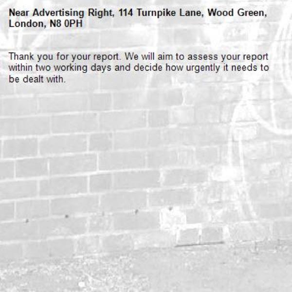 Thank you for your report. We will aim to assess your report within two working days and decide how urgently it needs to be dealt with.-Advertising Right, 114 Turnpike Lane, Wood Green, London, N8 0PH