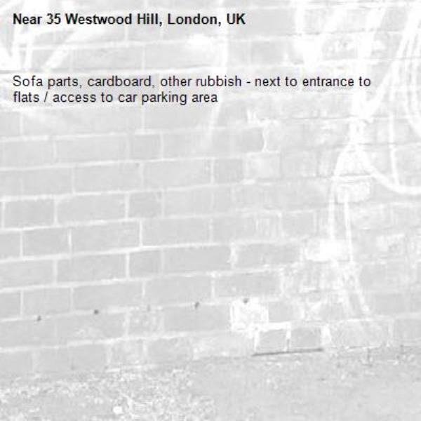 Sofa parts, cardboard, other rubbish - next to entrance to flats / access to car parking area
-35 Westwood Hill, London, UK