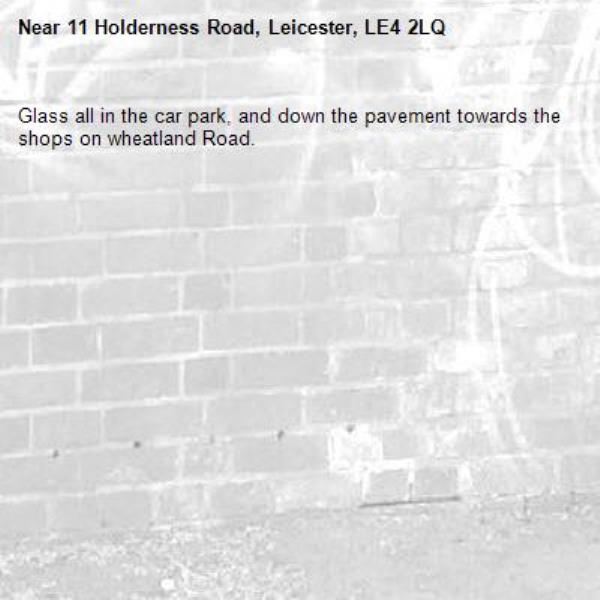 Glass all in the car park, and down the pavement towards the shops on wheatland Road.-11 Holderness Road, Leicester, LE4 2LQ