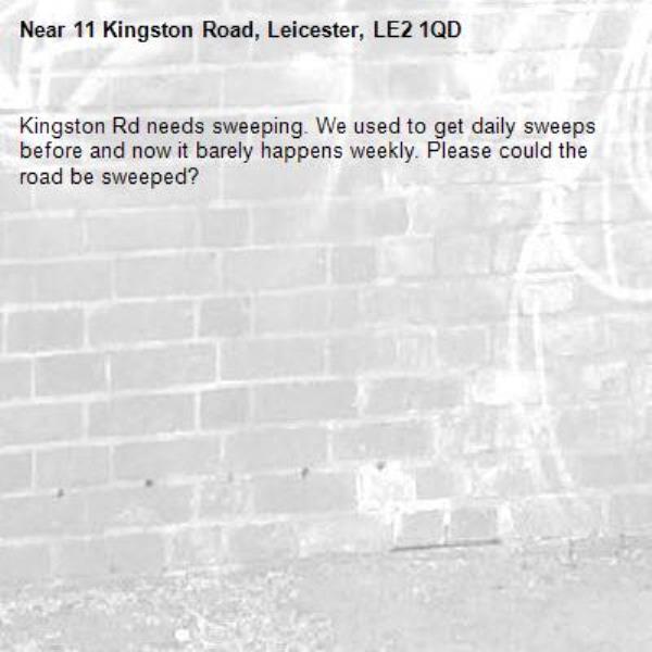 Kingston Rd needs sweeping. We used to get daily sweeps before and now it barely happens weekly. Please could the road be sweeped? -11 Kingston Road, Leicester, LE2 1QD