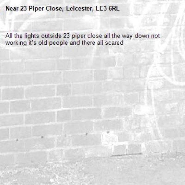 All the lights outside 23 piper close all the way down not working it’s old people and there all scared -23 Piper Close, Leicester, LE3 6RL