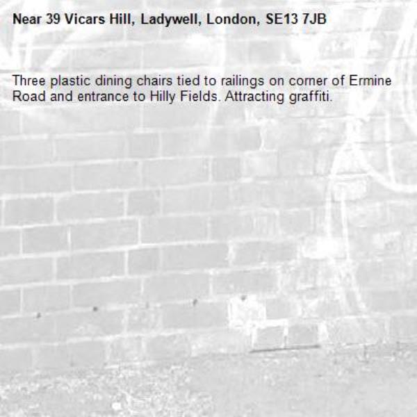 Three plastic dining chairs tied to railings on corner of Ermine Road and entrance to Hilly Fields. Attracting graffiti.-39 Vicars Hill, Ladywell, London, SE13 7JB