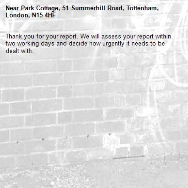 Thank you for your report. We will assess your report within two working days and decide how urgently it needs to be dealt with.-Park Cottage, 51 Summerhill Road, Tottenham, London, N15 4HF