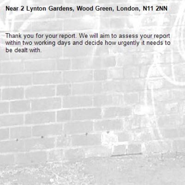 Thank you for your report. We will aim to assess your report within two working days and decide how urgently it needs to be dealt with.-2 Lynton Gardens, Wood Green, London, N11 2NN