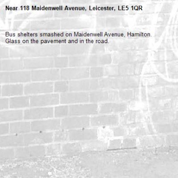 Bus shelters smashed on Maidenwell Avenue, Hamilton. Glass on the pavement and in the road.-118 Maidenwell Avenue, Leicester, LE5 1QR