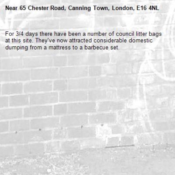 For 3/4 days there have been a number of council litter bags at this site. They've now attracted considerable domestic dumping from a mattress to a barbecue set.-65 Chester Road, Canning Town, London, E16 4NL
