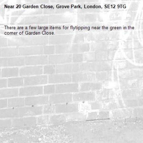 There are a few large items for flytipping near the green in the corner of Garden Close.-20 Garden Close, Grove Park, London, SE12 9TG