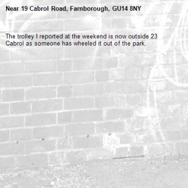 The trolley I reported at the weekend is now outside 23 Cabrol as someone has wheeled it out of the park.
-19 Cabrol Road, Farnborough, GU14 8NY