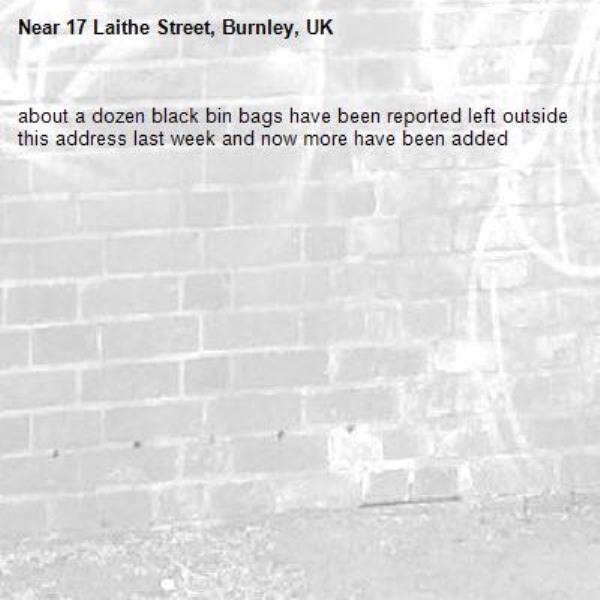 about a dozen black bin bags have been reported left outside this address last week and now more have been added-17 Laithe Street, Burnley, UK