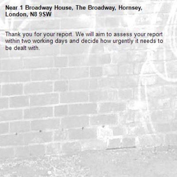 Thank you for your report. We will aim to assess your report within two working days and decide how urgently it needs to be dealt with.-1 Broadway House, The Broadway, Hornsey, London, N8 9SW